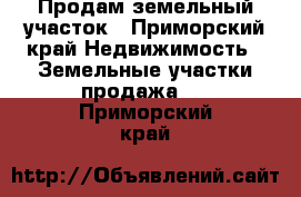 Продам земельный участок - Приморский край Недвижимость » Земельные участки продажа   . Приморский край